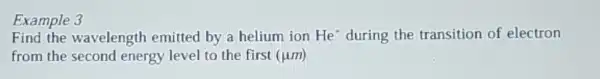 Example 3
Find the wavelength emitted by a helium ion He^+ during the transition of electron
from the second energy level to the first (jum)