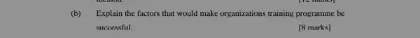 Explain the factors that would make organizations training programme be
successful
[8 marks]