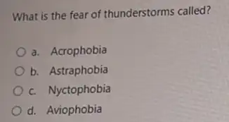 What is the fear of thunderstorms called?
a. Acrophobia
b. Astraphobia
c. Nyctophobia
d. Aviophobia