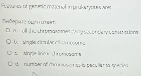 Features of genetic material in prokaryotes are
a. all the chromosomes carry secondary constrictions
b. single circular chromosome
c. single linear chromosome
d. number of chromosomes is peculiar to species