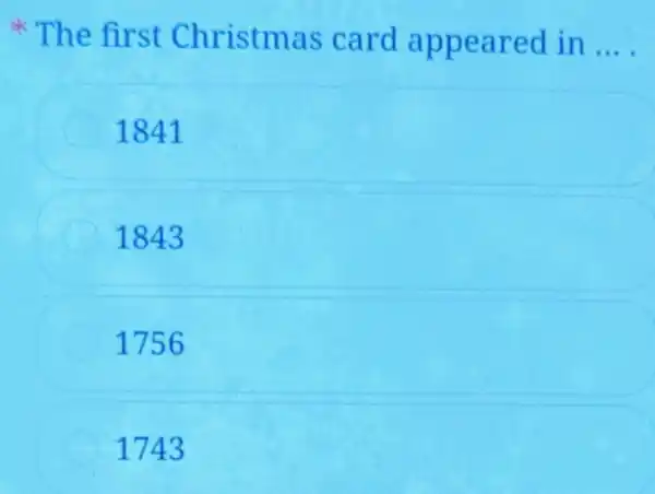 The fir st Christma s card app eare d in __
1841
1843
1756
1743