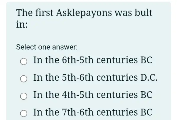 The first Asklepayons was bult
in:
Select one answer:
In the 6th -5th centuries BC
In the 5th -6th .centuries D.C.
In the 4th -5th centuries BC
In the 7th-6th centuries BC