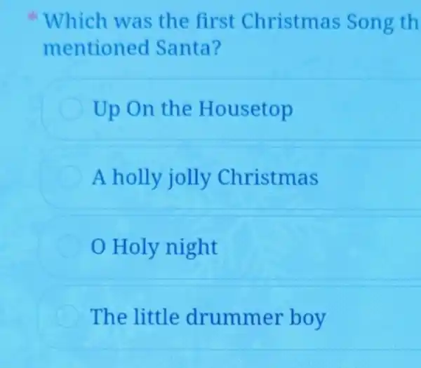 Which was the first Christmas Son g th
mentioned Santa?
Up On the Housetop
A holly jolly Christmas
Holy night
The little drummer boy