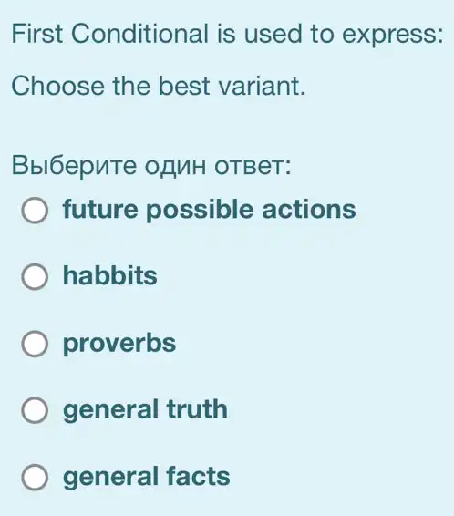 First Conditional is used to express:
Choose the best variant.
Bbl6epute of MH OTBeT:
future possible actions
habbits
proverbs
general truth
general facts