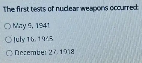 The first tests of nuclear weapons occurred:
May 9, 1941
July 16,1945
December 27,1918