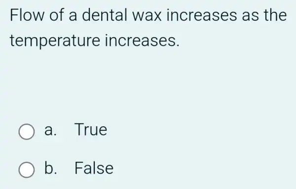 Flow of a d enta I wax increa ses a s the
temp eratu re inc reas es.
a. True
b. Fal se