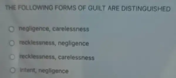 THE FO LLOWING FORMS OF GUILT ARE DIST INGUI SHED
negligence , carelessness
recklessness , negligence
recklessness , carelessness
intent negligence