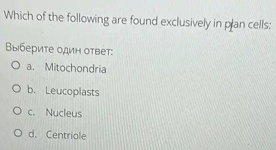 Which of the following are found exclusively in plan cells:
Bbl6epure oAMH OTBeT:
a. Mitochondria
b. Leucoplasts
c. Nucleus
d. Centriole