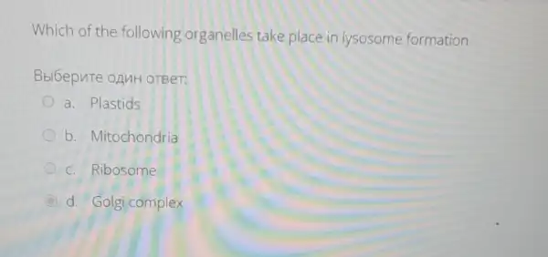 Which of the following organelles take place in lysosome formation
Bbl6epure onuH OTBeT:
a. Plastids
b. Mitochondria
c. Ribosome
d. Golgi complex