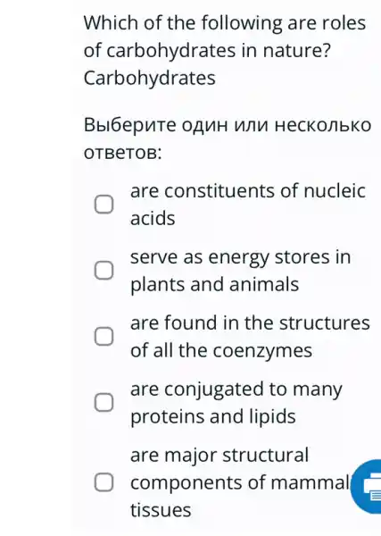 Which of the following are roles
of in nature?
Carbohydrates
Bbl6epute oguH Why HecKonbko
OTBeTOB:
are constituents of nucleic
acids
serve as energy stores in
plants and animals
are found in the structures
of all the coenzymes
are conjugated to many
proteins and lipids
are major structural