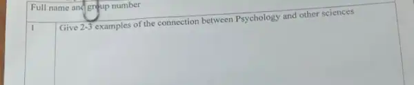 Full name and group number
1
Give 2-3
examples of the connection between Psychology and other sciences