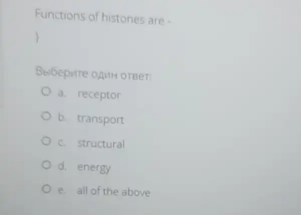 Functions of histones are
)
Bbibepure onuH OTBeT:
a. receptor
b. transport
c. structural
d. energy
e. all of the above