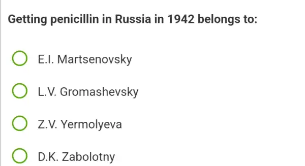 Getting penicillin in Russia in 1942 belongs to:
E.I. Martsenovsky
L. V.Gromashevsky
Z.V. Yermolyeva
D.K. Zabolotny