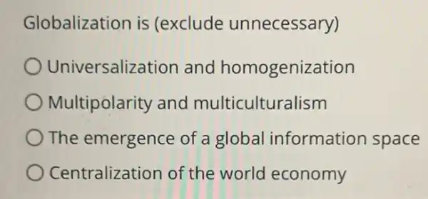 Globalization is (exclude unnecessary)
Universalization and homogenization
Multipolarity and multiculturalism
The emergence of a global information space
Centralization of the world economy