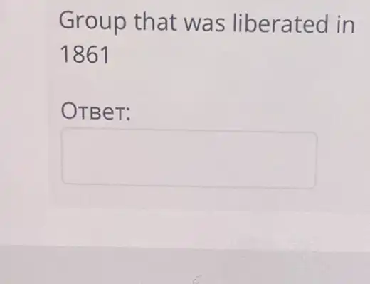 Group that was liberatec l in
1861
OTBeT:
square