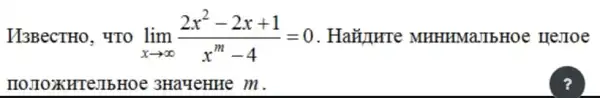 H3BecTHO, YTO lim _(xarrow infty )(2x^2-2x+1)/(x^m)-4=0 . Ha#11HTe MHHI IMaJIb Hoe HeJIoe
IIOJIOXHTe:IbHOe 3Ha4eHHe m.