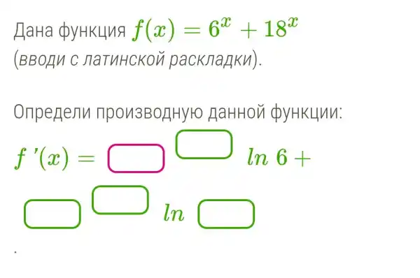 HaHa dy HKLlng f(x)=6^x+18^x
(BBOAN C JTaTUHCKOV packJiagku).
Onperienn npon3BorlHyro HaHHOV dy HKLlnn:
f'(x)=square ln 6+
square bigcirc lnsquare