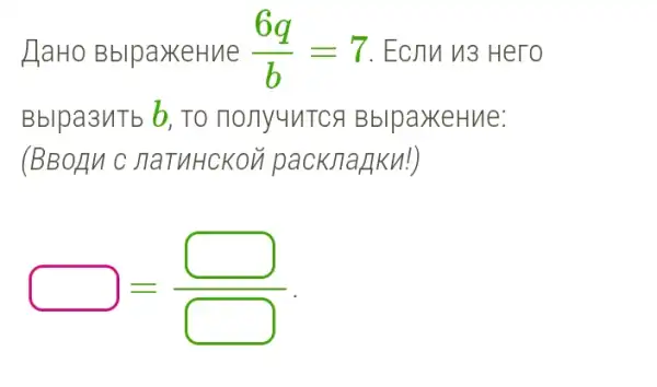 HaHo BblpaxkeHue (6q)/(b)=7 . ECJIM 13 Hero
Bblpa3MTb b, TO nony4ntcs BblpaxeHue:
(BBOAN C JIaTUHCKON packJia_{ku!)
square =(square )/(square )