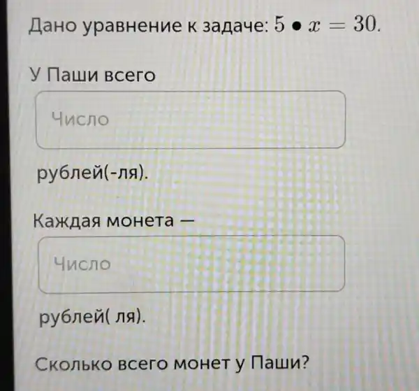 HaHo ypaBHeHue K 3arjaye: 5cdot x=30
y Tauun Bcero
square 
py6neu(-na).
Kawnaa MOHeTa -
square 
py6neu(na).
CKonbko Bcero MoHeT y Daun?