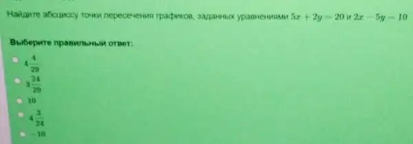 Hailamre a6cunccy rowor nepecevenus rpadwko83anaHHbIX ypasHeHMSMM 5x+2y=20 if 2x-5y=10
oreer:
4(4)/(29)
3(24)/(29)
10
4(3)/(24)
-10