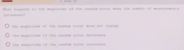 What happens to the menitade of the randon errot when the number of me asur emen ts
increases?
the magnitade of the randon error do is not change
the napostude of the randon error de crea
the magnitude of the randen ert or inc reas