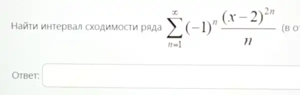 Havin uHTepBan CXOAMMOCTV pana sum _(n=1)^infty (-1)^n((x-2)^2n)/(n) (BO
OTBeT: square