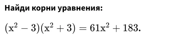 Havinn KopHu ypaB HeHua:
(x^2-3)(x^2+3)=61x^2+183