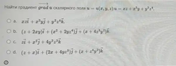 Havitu rpanneHT overrightarrow (grad)
u ckanapHoro nona u=u(x,y,z):u=xz+x^2y+y^2z^4
xzoverrightarrow (i)+x^2yoverrightarrow (j)+y^2z^4overrightarrow (k)
b. (z+2xy)overrightarrow (i)+(x^2+2yz^4)overrightarrow (j)+(x+4z^3y^2)overrightarrow (k)
C. zoverrightarrow (i)+x^2overrightarrow (j)+4y^2z^3overrightarrow (k)
d. (z+x)overrightarrow (i)+(2x+4yz^3)overrightarrow (j)+(x+z^4y^2)overrightarrow (k)