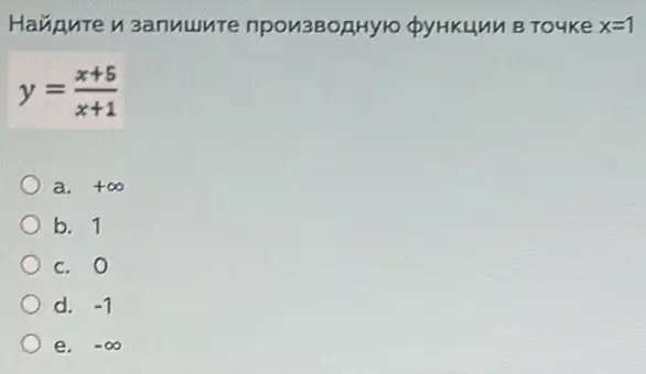 Haxipure u sanuumre npon3Bophylo QyHKLUM B TOUKE x=1
y=(x+5)/(x+1)
a. +infty 
b. 1
c. 0
d. -1
e. -infty