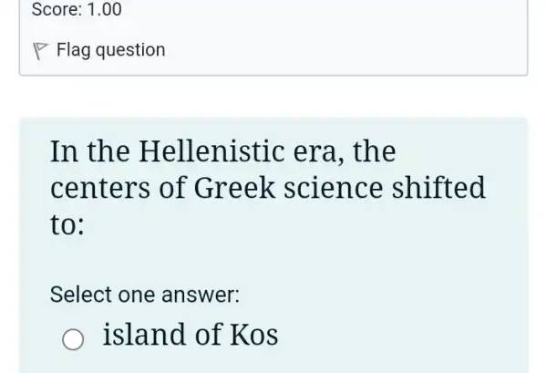 In the Hellenistic : era, the
centers of Greek science shifted
to:
Select one answer:
island of Kos