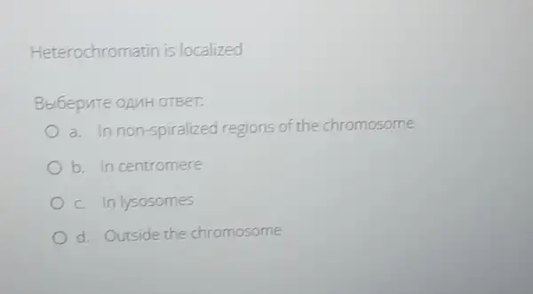 Heterochromatin is localized
Bbibepute opuH OTBET:
a. Innon -spiralized regions of the chromosome
b. In centromere
c. In lysosomes
d. Outside the chromosome