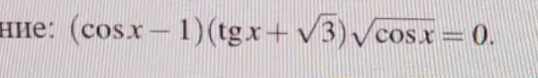 HHe (cosx-1)(tgx+sqrt (3))sqrt (cosx)=0