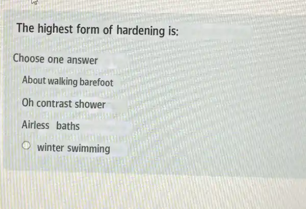 The highest form of hardening is:
Choose one answer
About walking barefoot
Oh contrast shower
Airless baths
winter swimming