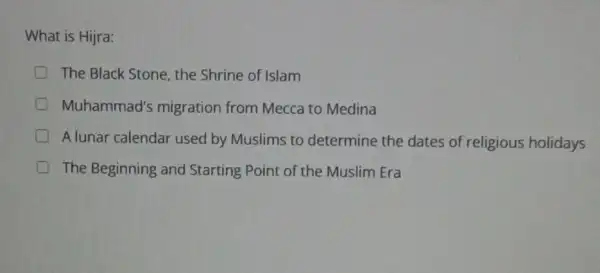 What is Hijra:
The Black Stone, the Shrine of Islam
Muhammad's migration from Mecca to Medina
A lunar calendar used by Muslims to determine the dates of religious holidays
The Beginning and Starting Point of the Muslim Era