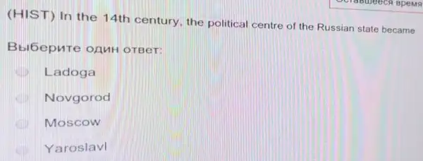(HIST) In the 14th century, the political centre of the Russian state became
Bbl6epure onuH OTBeT:
Ladoga
Novgorod
Moscow
Yaroslavl