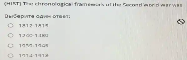 (HIST) The chronological framework of the Second World War was
Bbl6epure OAMH OTBeT:
1812-1815
1240-1480
1939-1945
1914-1918