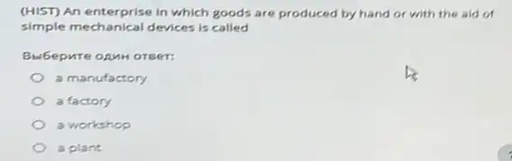 (HIST) An enterprise in which goods are produced by hand or with the aid of
simple mechanical devices is called
Bubepure oAMH OTRET:
a manufactory
a factory
a workshop
a plant