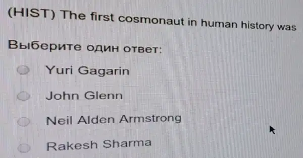 (HIST) The first cosmonaut in human history was
Bblbepure OAMH OTBeT:
Yuri Gagarin
C John Glenn
Neil Alden Armstrong
Rakesh Sharma