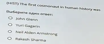 (HIST) The first cosmonaut in human history was
Bubepure oAnH orger:
John Glenn
Yuri Gagarin
Neil Alden Armstrong
Rakesh Sharma