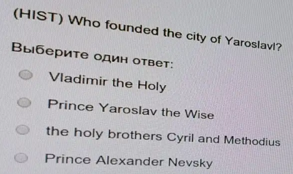 (HIST) Who founded the city of Yaroslavl?
Bbl6epure OAMH OTBeT:
Vladimir the Holy
Prince Yaroslav the Wise
the holy brothers Cyril and Methodius
Prince Alexander Nevsky