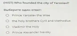 (HIST) Who founded the city of Yaroslavl?
Bbl6epure oauH orger:
Prince Yaroslav the Wise
the holy brothers Cyril and Methodius
Vladimir the Holy
Prince Alexander Nevsky