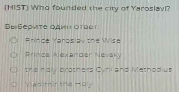 (HIST) Who founded the city of Yaroslavl?
OANH OTEET:
e Yaroslav the Wise
D Prince A exand er Nevsky
the Holvishic thers Cvril and Methodius
Madiminthe How