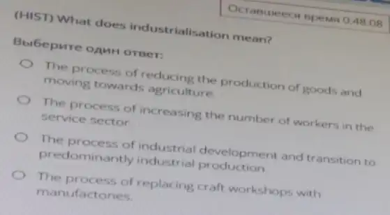 (HIST) What does industrialisation mean?
Bubepure opun orner:
The process of reducing the production of goods and
moving towards agriculture.
The process of increasing the number of workers in the
service sector.
The process of industrial development and transition to
predominantly industrial pr oduction.
The process of replacing craft workshops with
manufactories