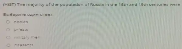 (HIST) The majority of the population of Russia in the 18th and 19th cent uries w vere
Bbi6epure OAMH OTEET:
nobles
priests
military men
peasants