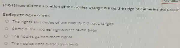 (HIST) How did the situation of the nobles change during the reign of Catherine the Great?
Bbl6epute OAMH OTEET:
The rights and duties of the nobility did not changed
Some of the nobles' rights were taker away
The noble s gained more rights
The nobles were turned into serfs