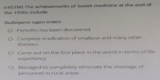 (HISTM) The achlevements of Soviet medicine at the end of
the 1930s include
Bubepure opun orser:
Penicillin has been discovered
Complete eradication of smallpox and many other
diseases
Came out on the first place in the world in terms of life
expectancy
Managed to completely eliminate the shortage of
personnel in rural areas