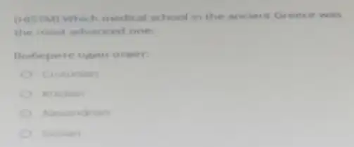 (HISTM) Which medical school in the ancient was
the most advanced one:
Bubepare open oreer
Crotonian
Knidian
Alexandrian
Sicilian