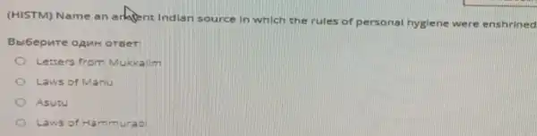 (HISTM) Name an arlasent Indian source in which the rules of personal hygiene were e nshrir jed
oreer:
Letters from Mukkalim
Laws of Manu
Asuru
Laws of Hammurab