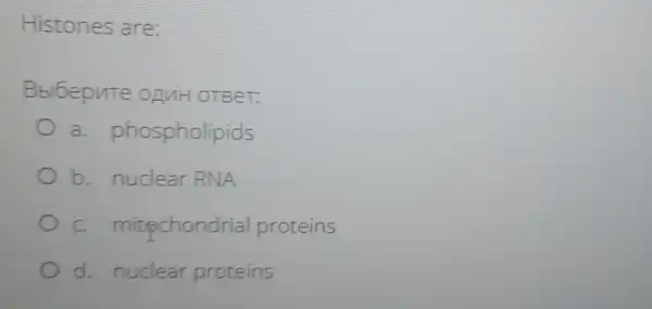 Histones are:
Bblbepute OLNH OTBeT:
a phospholipids
b. nuclear RNA
c mitechondrial proteins
d. nuclear proteins