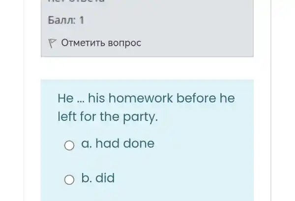 He __ his homework before he
left for the party.
a. had done
b. did